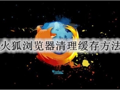 火狐浏览器清理缓存垃圾怎么操作 清理火狐浏览器缓存的方法