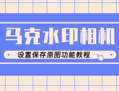 马克水印相机怎么设置 马克水印相机设置保存原图功能教程
