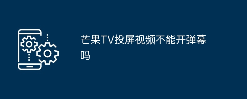 芒果TV投屏视频不能开弹幕吗