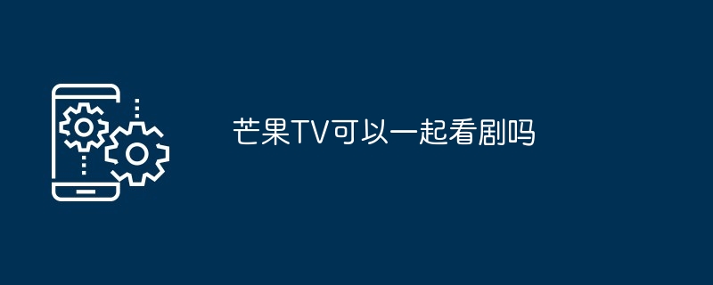 芒果TV同步观影体验