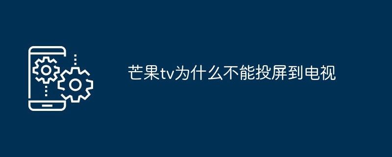 芒果TV无法投屏到电视原因及解决方案