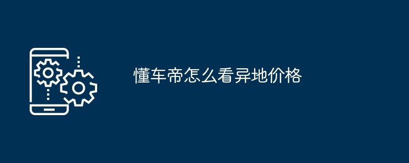 如何在懂车帝查看异地价格 多图详解