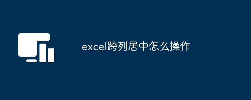 excel跨列居中怎么操作[多图]