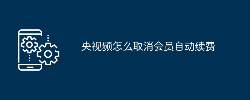 央视频取消会员自动续费步骤