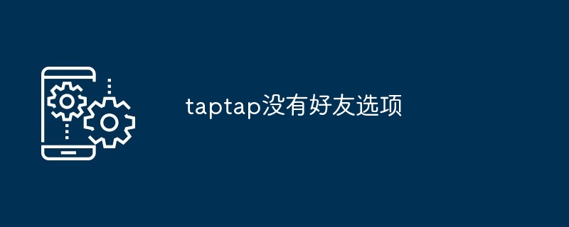 TapTap没有好友选项的原因及替代方案 [多图]