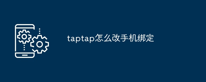 如何在TapTap上更改手机绑定教程详解