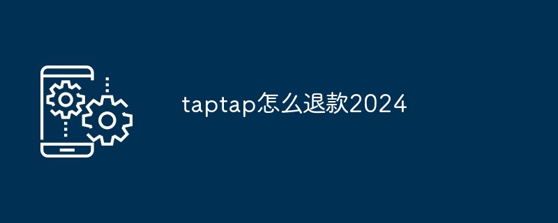 TapTap退款指南 2024：如何申请退款及注意事项