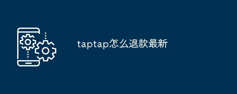 taptap怎么退款最新方法 2025年详细教程