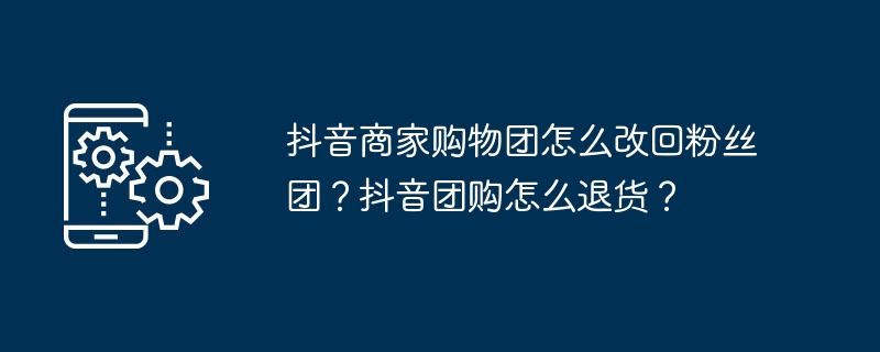 抖音商家购物团如何切换粉丝团 抖音团购退货指南多图详解