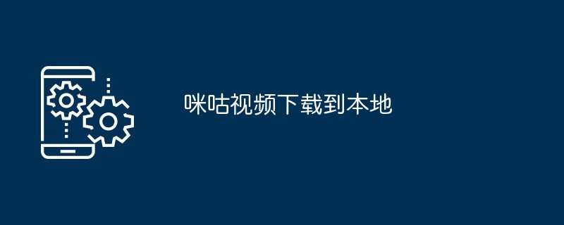 咪咕视频下载到本地教程 多款工具轻松实现离线观看