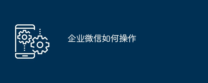 企业微信操作教程
