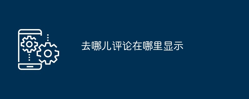 去哪儿评论显示位置
