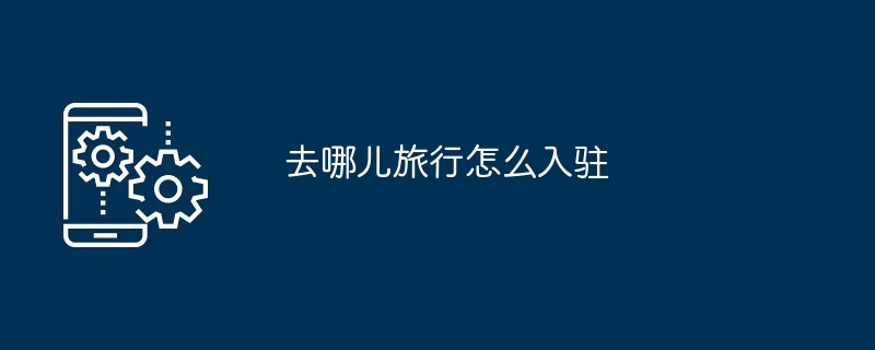 入驻去哪儿旅行平台全流程指南 多图详解
