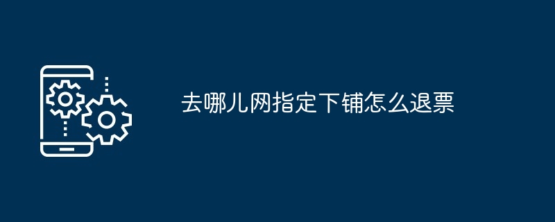 去哪儿网指定下铺退票教程 附详细退票步骤与注意事项
