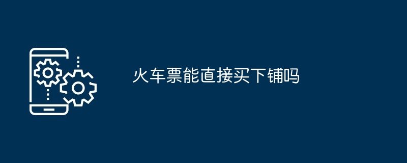 火车票能直接买下铺吗